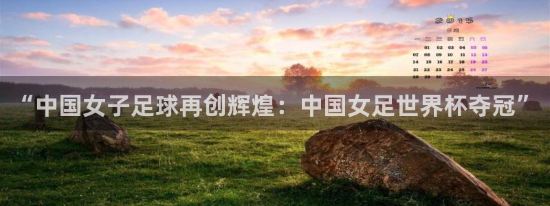 世界杯今年：“中国女子足球再创辉煌：中国女足世界杯夺冠”
